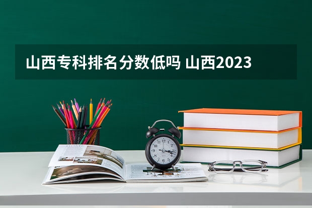 山西专科排名分数低吗 山西2023专科学校分数线