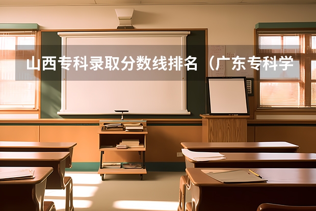 山西专科录取分数线排名（广东专科学校排名榜及录取分数线）