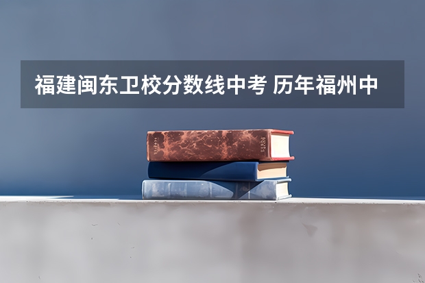 福建闽东卫校分数线中考 历年福州中考的录取分数线