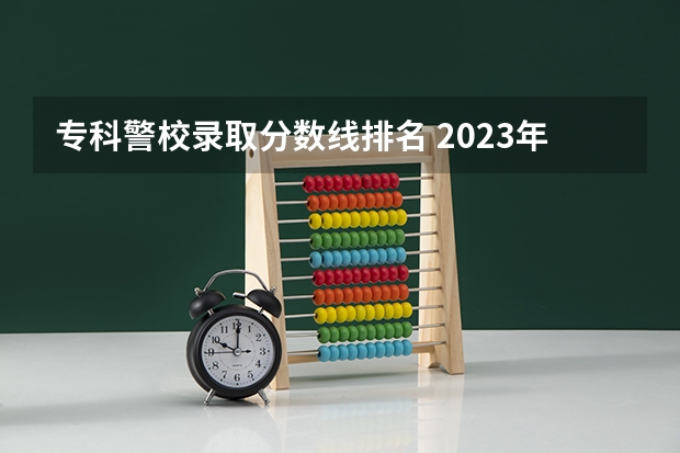 专科警校录取分数线排名 2023年警校录取分数线