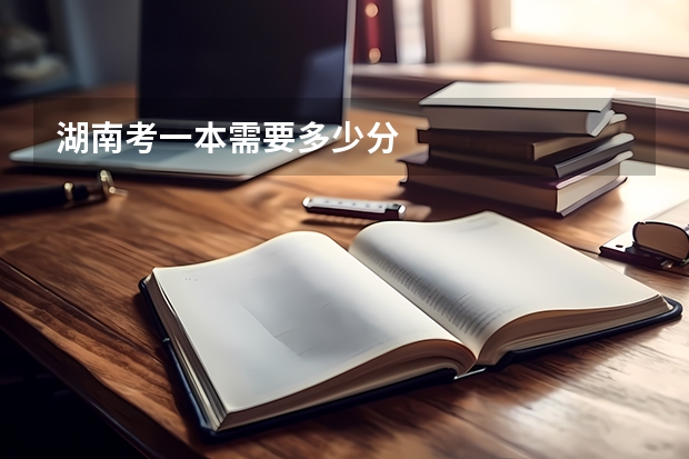 湖南考一本需要多少分
