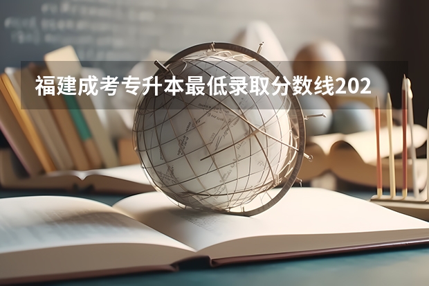福建成考专升本最低录取分数线2023 多少分能过？