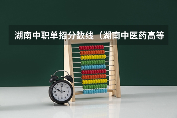 湖南中职单招分数线（湖南中医药高等专科学校中职分数线）