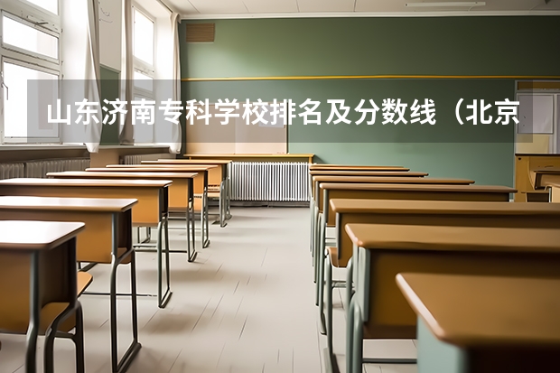 山东济南专科学校排名及分数线（北京专科学校排名及分数线）