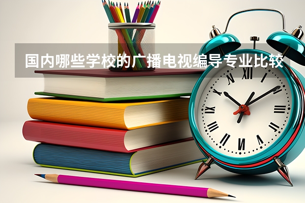 国内哪些学校的广播电视编导专业比较好？