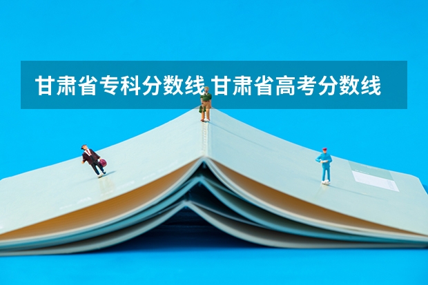 甘肃省专科分数线 甘肃省高考分数线