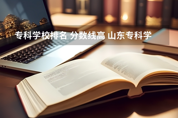 专科学校排名 分数线高 山东专科学校排名及录取分数线