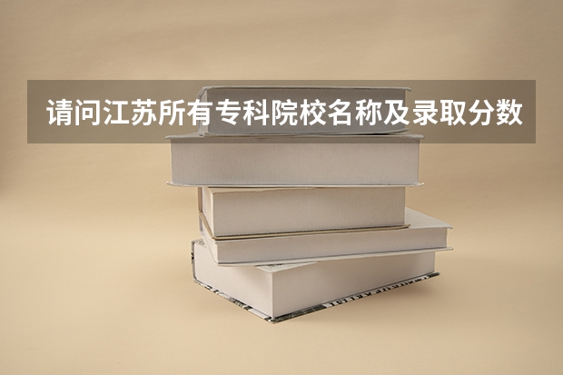 请问江苏所有专科院校名称及录取分数线和录取要求的选修等级? 谢谢 中国财经类大学排名及招生信息!