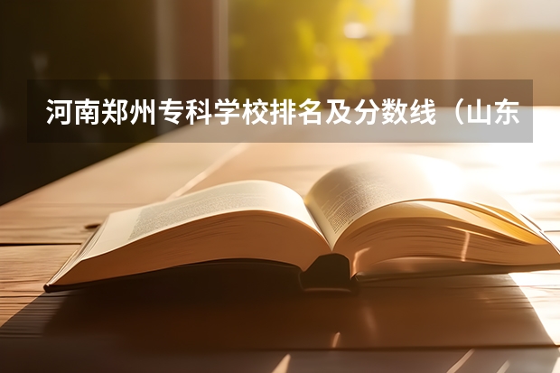河南郑州专科学校排名及分数线（山东济南专科学校排名及分数线）