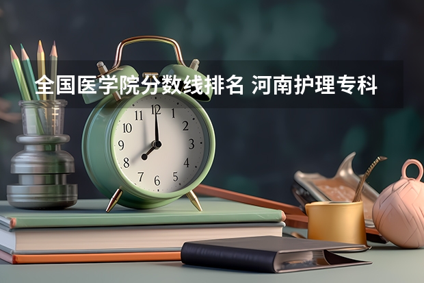 全国医学院分数线排名 河南护理专科学校分数线排名