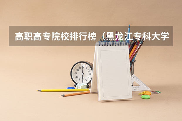 高职高专院校排行榜（黑龙江专科大学排名及分数线）