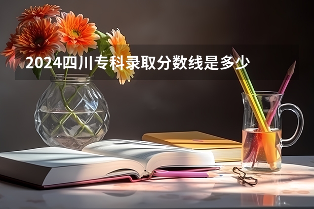2024四川专科录取分数线是多少 最低录取控制分数线公布