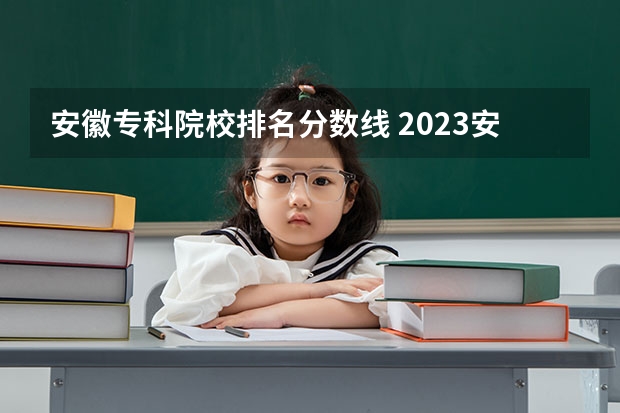 安徽专科院校排名分数线 2023安徽专科院校录取分数线