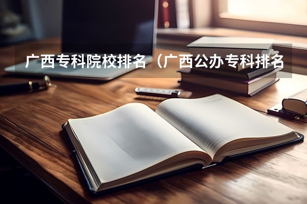 广西专科院校排名（广西公办专科排名）