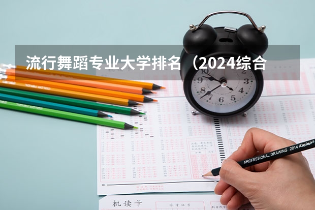 流行舞蹈专业大学排名（2024综合类大学舞蹈专业排名）