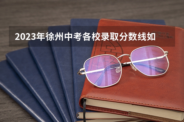 2023年徐州中考各校录取分数线如何？