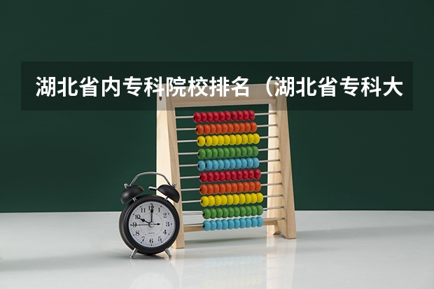 湖北省内专科院校排名（湖北省专科大学排名一览表）