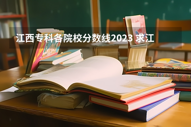 江西专科各院校分数线2023 求江西各专科院校专科录取分数线。。