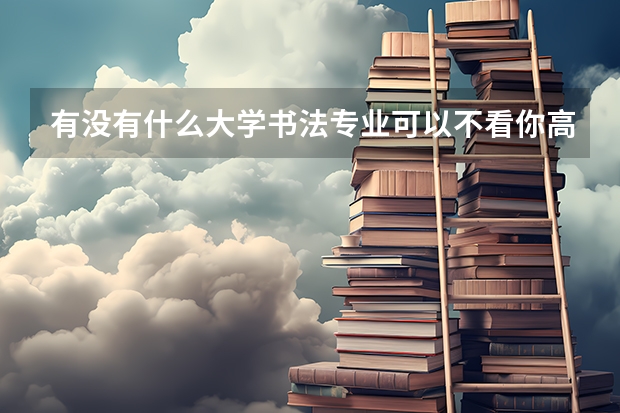 有没有什么大学书法专业可以不看你高考英语成绩