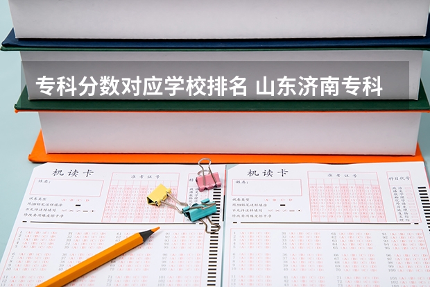 专科分数对应学校排名 山东济南专科学校排名及分数线