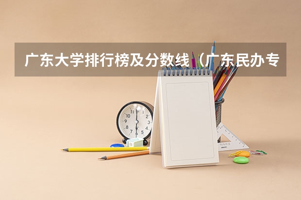 广东大学排行榜及分数线（广东民办专科学校排名及分数线）