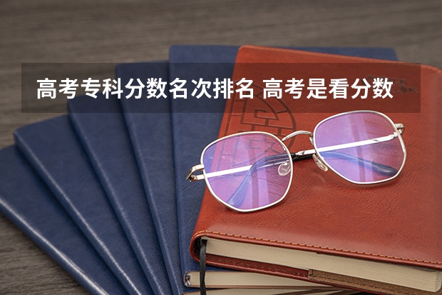 高考专科分数名次排名 高考是看分数还是看排名？