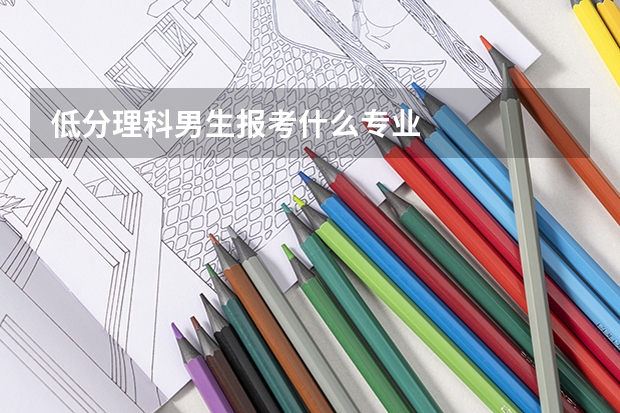 低分理科男生报考什么专业