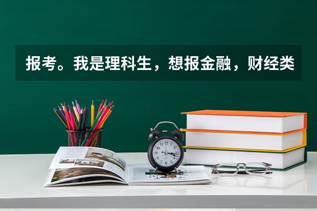 报考。我是理科生，想报金融，财经类的专业。1.可以报财经等文科类大学吗？2.就业形势好吗？3.有什么