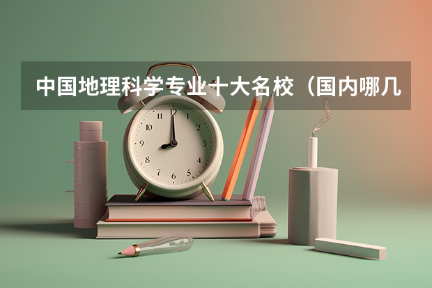 中国地理科学专业十大名校（国内哪几所大学的地理科学比较好）