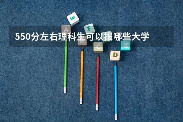 550分左右理科生可以报哪些大学 理科生简介