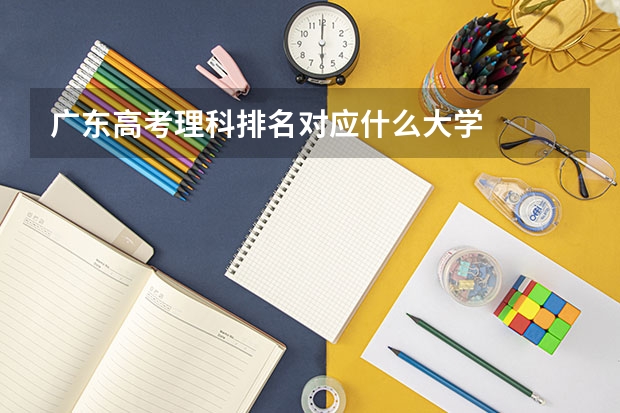 广东高考理科排名对应什么大学