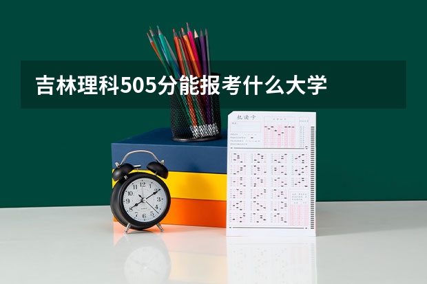 吉林理科505分能报考什么大学