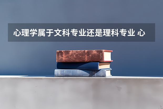 心理学属于文科专业还是理科专业 心理学在大学里是属于文科专业还是理科专业？