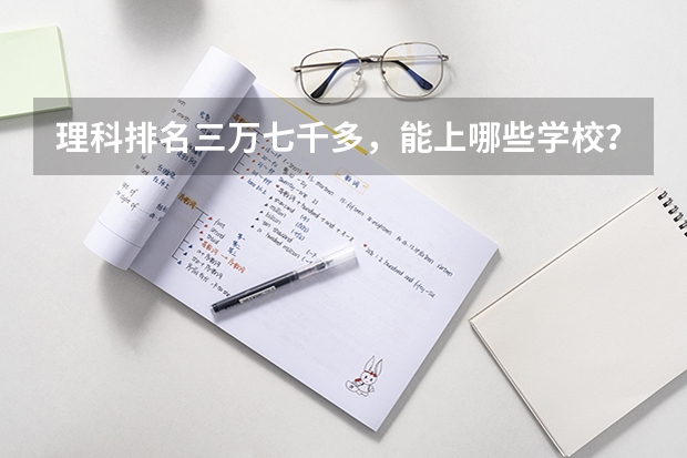 理科排名三万七千多，能上哪些学校？