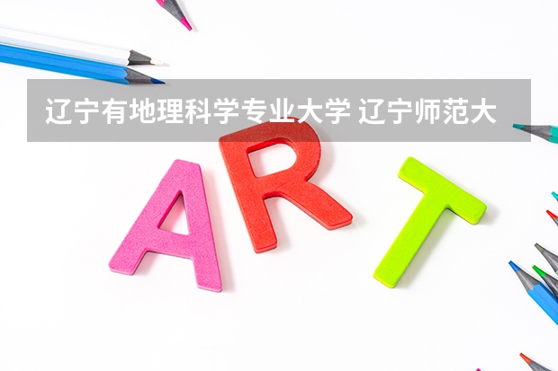 辽宁有地理科学专业大学 辽宁师范大学的王牌专业