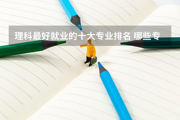 理科最好就业的十大专业排名 哪些专业最吃香