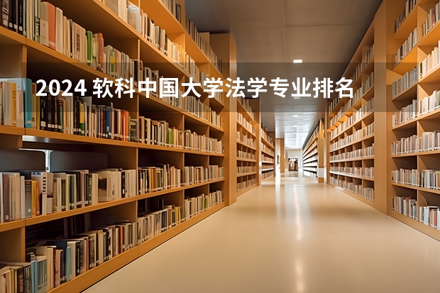 2024 软科中国大学法学专业排名公布｜看看法学院的第一梯队都有谁（第五轮学科评估法学专业大学排名）