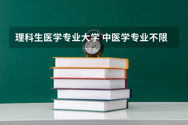 理科生医学专业大学 中医学专业不限科的大学