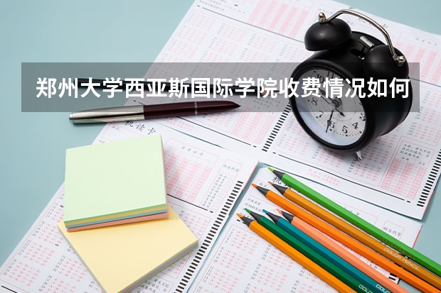 郑州大学西亚斯国际学院收费情况如何？