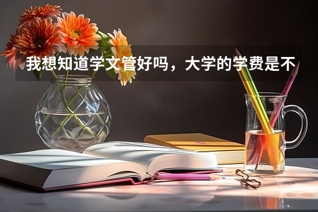 我想知道学文管好吗，大学的学费是不是比普通理科要高，好就业吗？
