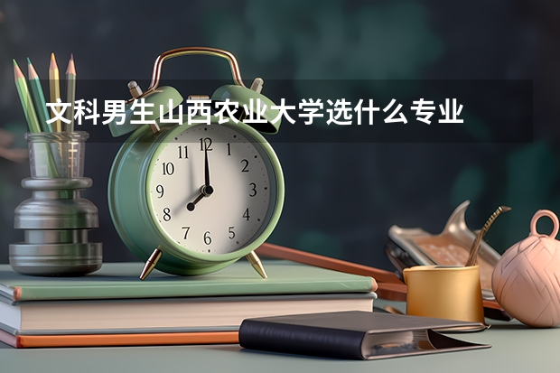 文科男生山西农业大学选什么专业