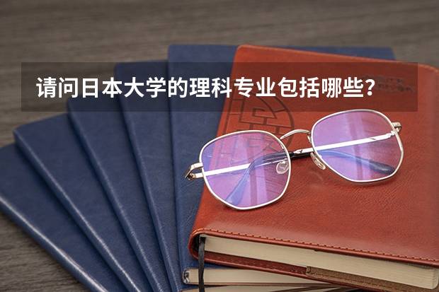 请问日本大学的理科专业包括哪些？