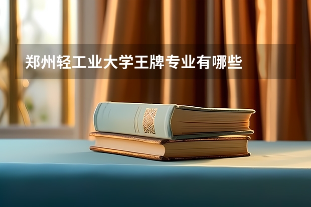 郑州轻工业大学王牌专业有哪些