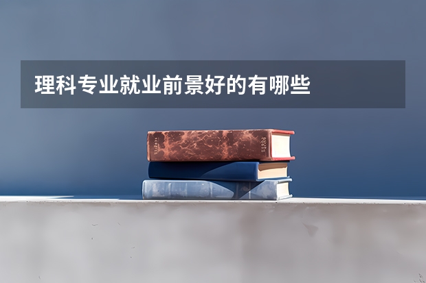 理科专业就业前景好的有哪些