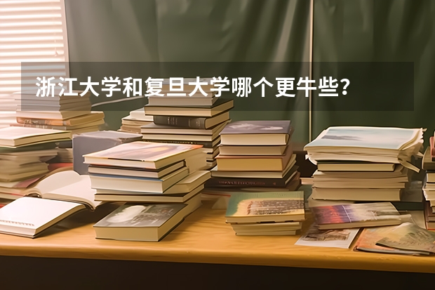 浙江大学和复旦大学哪个更牛些？