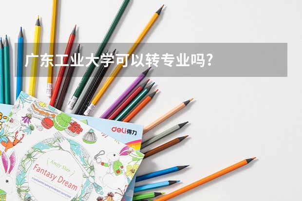 广东工业大学可以转专业吗?