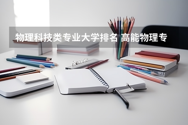 物理科技类专业大学排名 高能物理专业大学排名
