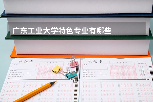 广东工业大学特色专业有哪些