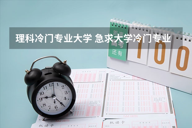 理科冷门专业大学 急求大学冷门专业。。。最好是理科的。。。。。
