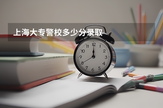 上海大专警校多少分录取